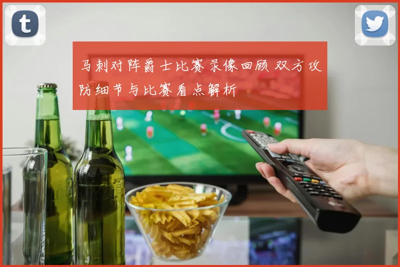 马刺对阵爵士比赛录像回顾 双方攻防细节与比赛看点解析