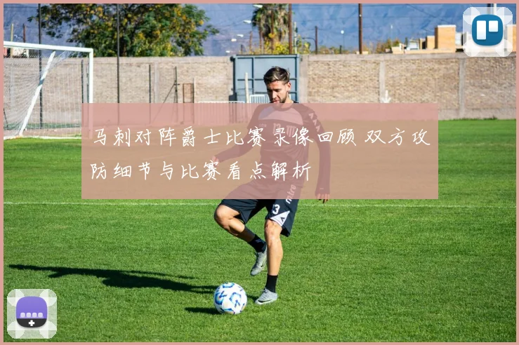 马刺对阵爵士比赛录像回顾 双方攻防细节与比赛看点解析