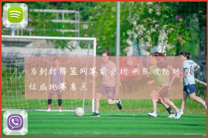 马刺对阵篮网赛前分析 两队攻防对位成比赛看点