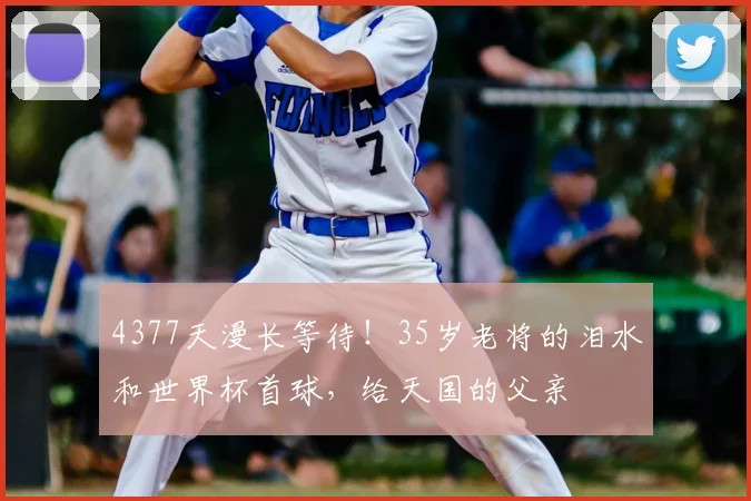 4377天漫长等待！35岁老将的泪水和世界杯首球，给天国的父亲