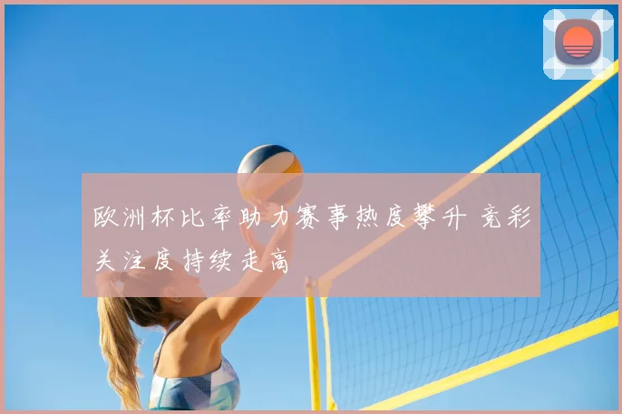 欧洲杯比率助力赛事热度攀升 竞彩关注度持续走高