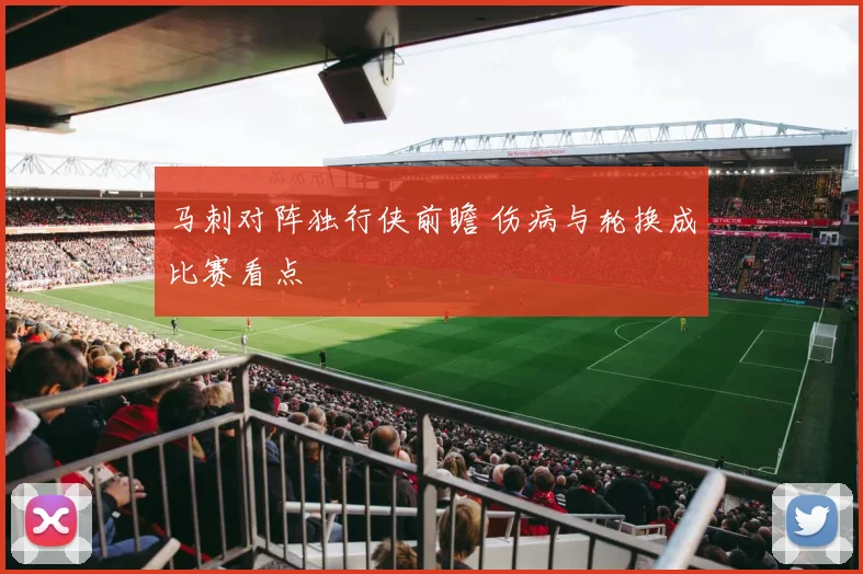 马刺对阵独行侠前瞻 伤病与轮换成比赛看点