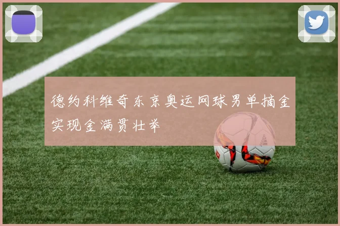 德约科维奇东京奥运网球男单摘金实现金满贯壮举