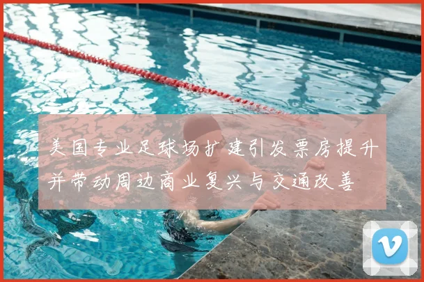 美国专业足球场扩建引发票房提升并带动周边商业复兴与交通改善