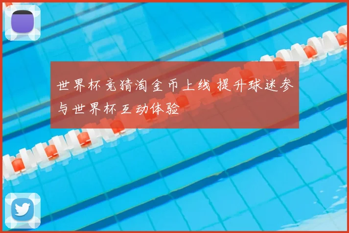 世界杯竞猜淘金币上线 提升球迷参与世界杯互动体验