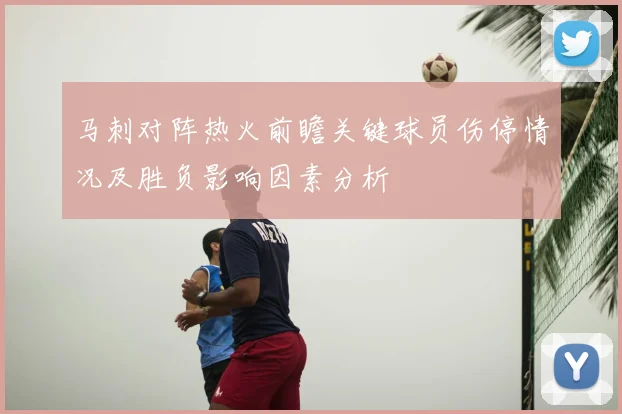 马刺对阵热火前瞻关键球员伤停情况及胜负影响因素分析