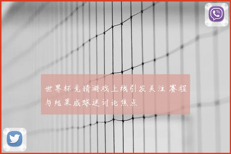 世界杯竞猜游戏上线引发关注 赛程与结果成球迷讨论焦点