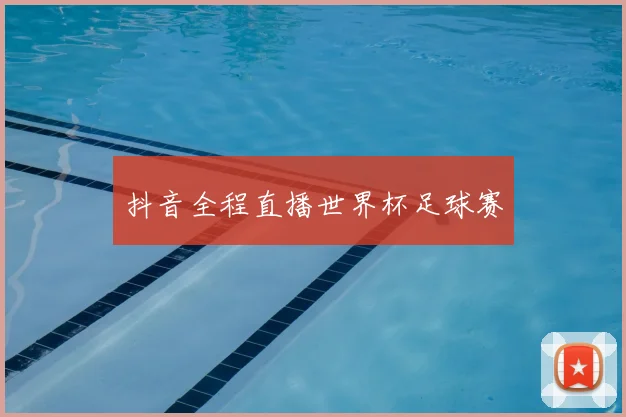 抖音全程直播世界杯足球赛