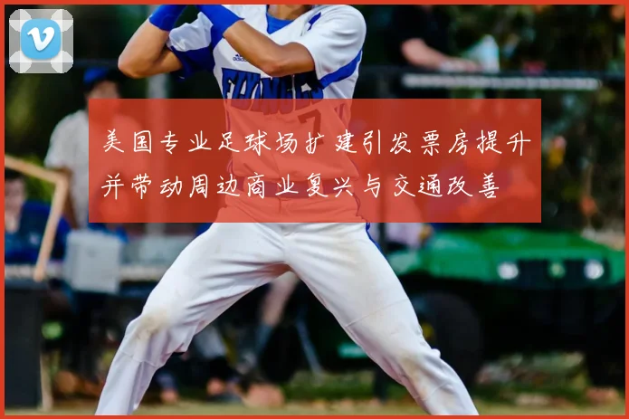 美国专业足球场扩建引发票房提升并带动周边商业复兴与交通改善