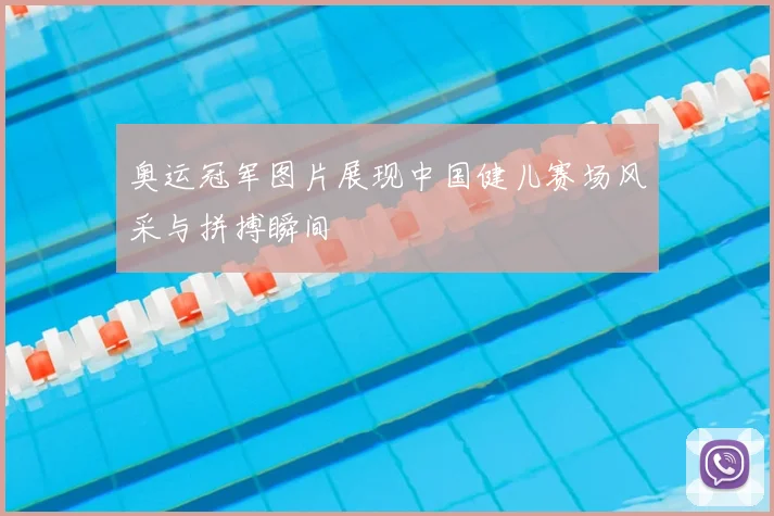 奥运冠军图片展现中国健儿赛场风采与拼搏瞬间