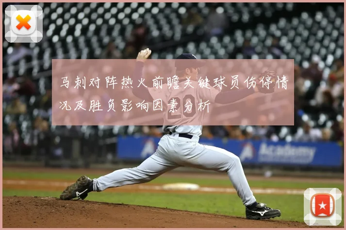 马刺对阵热火前瞻关键球员伤停情况及胜负影响因素分析