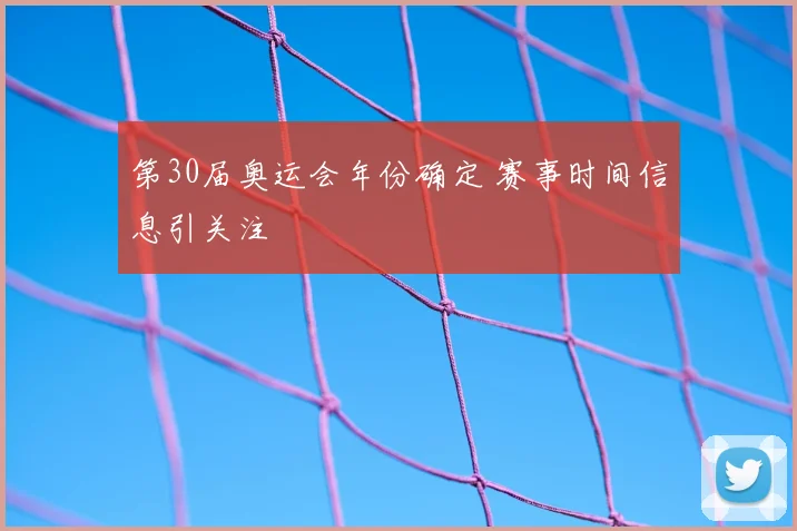 第30届奥运会年份确定 赛事时间信息引关注