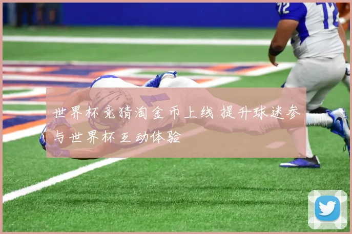 世界杯竞猜淘金币上线 提升球迷参与世界杯互动体验