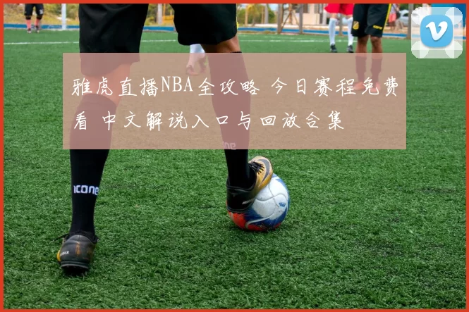 雅虎直播NBA全攻略 今日赛程免费看 中文解说入口与回放合集