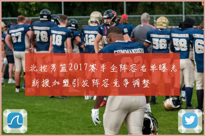 北控男篮2017赛季全阵容名单曝光 新援加盟引发阵容竞争调整