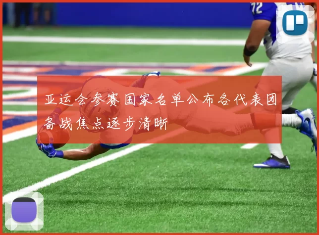 亚运会参赛国家名单公布各代表团备战焦点逐步清晰